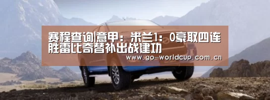 赛程查询|意甲:米兰1:0豪取四连胜雷比奇替补出战建功(图1) 中文资讯