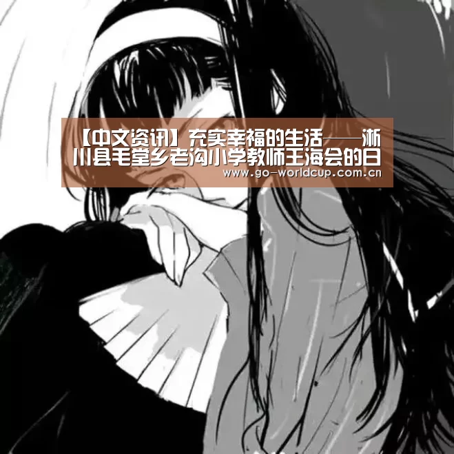 【中文资讯】充实幸福的生活——淅川县毛堂乡老沟小学教师王海会的日常一天(图1) 中文资讯