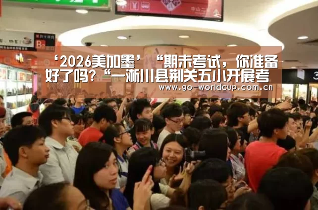 ‘2026美加墨’“期未考试,你准备好了吗?“一淅川县荆关五小开展考前心理辅导主题班会(图1) 焦点比赛