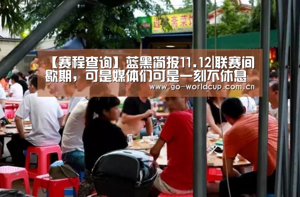【赛程查询】蓝黑简报11.12|联赛间歇期,可是媒体们可是一刻不休息啊!(图3) 赛程查询
